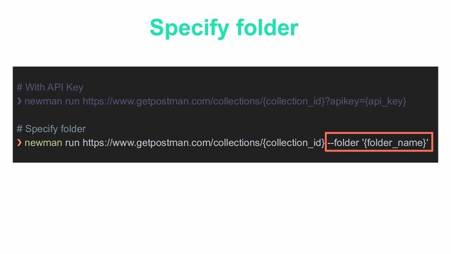 # With API Key
❯ newman run https://www.getpostman.com/collections/{collection_id}?apikey={api_key}
# Specify folder
❯ newman run https://www.getpostman.com/collections/{collection_id} --folder '{folder_name}'
Specify folder
