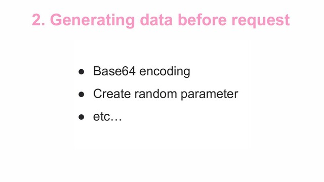 2. Generating data before request
● Base64 encoding
● Create random parameter
● etc…
