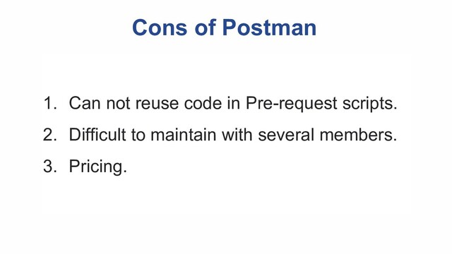 Cons of Postman
1. Can not reuse code in Pre-request scripts.
2. Difficult to maintain with several members.
3. Pricing.
