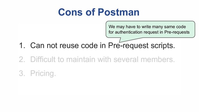 Cons of Postman
1. Can not reuse code in Pre-request scripts.
2. Difficult to maintain with several members.
3. Pricing.
We may have to write many same code
for authentication request in Pre-requests
