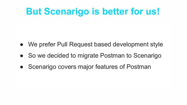 But Scenarigo is better for us!
● We prefer Pull Request based development style
● So we decided to migrate Postman to Scenarigo
● Scenarigo covers major features of Postman
