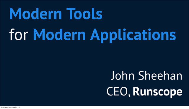 John Sheehan
CEO, Runscope
Modern Tools
for Modern Applications
Thursday, October 3, 13
