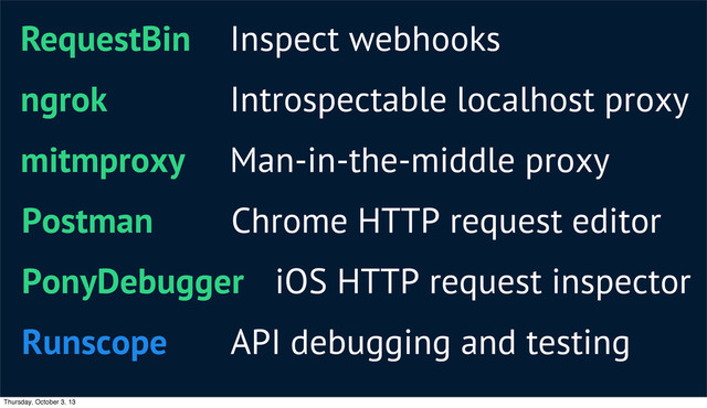 RequestBin Inspect webhooks
ngrok Introspectable localhost proxy
mitmproxy Man-in-the-middle proxy
Postman Chrome HTTP request editor
PonyDebugger iOS HTTP request inspector
Runscope API debugging and testing
Thursday, October 3, 13
