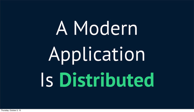 A Modern
Application
Is Distributed
Thursday, October 3, 13
