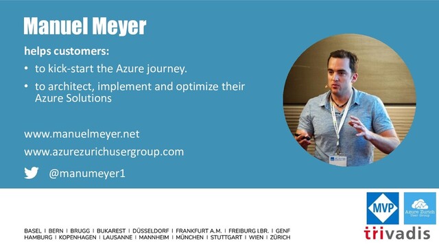 Manuel Meyer
helps customers:
• to kick-start the Azure journey.
• to architect, implement and optimize their
Azure Solutions
www.manuelmeyer.net
www.azurezurichusergroup.com
@manumeyer1
