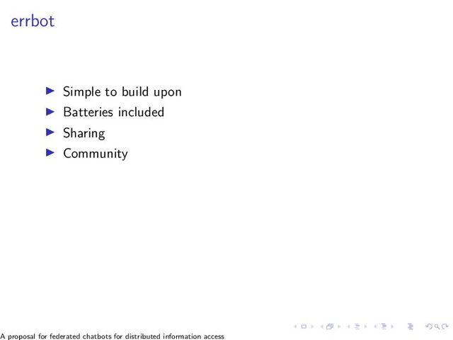 errbot
▶ Simple to build upon
▶ Batteries included
▶ Sharing
▶ Community
A proposal for federated chatbots for distributed information access
