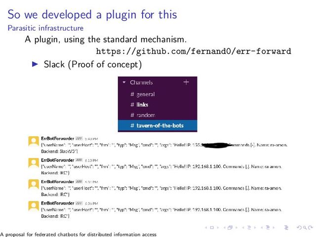 So we developed a plugin for this
Parasitic infrastructure
A plugin, using the standard mechanism.
https://github.com/fernand0/err-forward
▶ Slack (Proof of concept)
A proposal for federated chatbots for distributed information access
