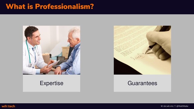W: rbrt.wllr.info | T: @RobDWaller
What is Professionalism?
Expertise Guarantees
