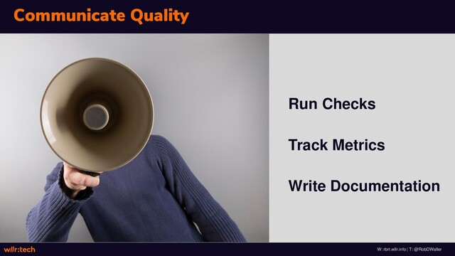 W: rbrt.wllr.info | T: @RobDWaller
Communicate Quality
Run Checks
Track Metrics
Write Documentation
