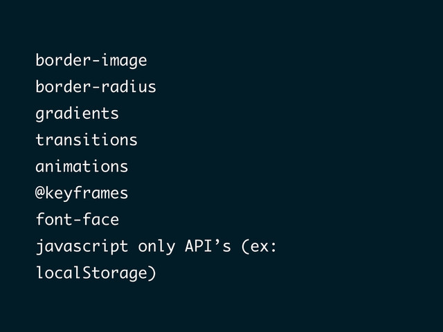 border-image
border-radius
gradients
transitions
animations
@keyframes
font-face
javascript only API’s (ex:
localStorage)
