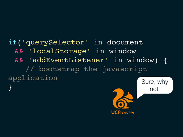 if('querySelector' in document
&& 'localStorage' in window
&& 'addEventListener' in window) {
// bootstrap the javascript
application
}
Sure, why
not.
