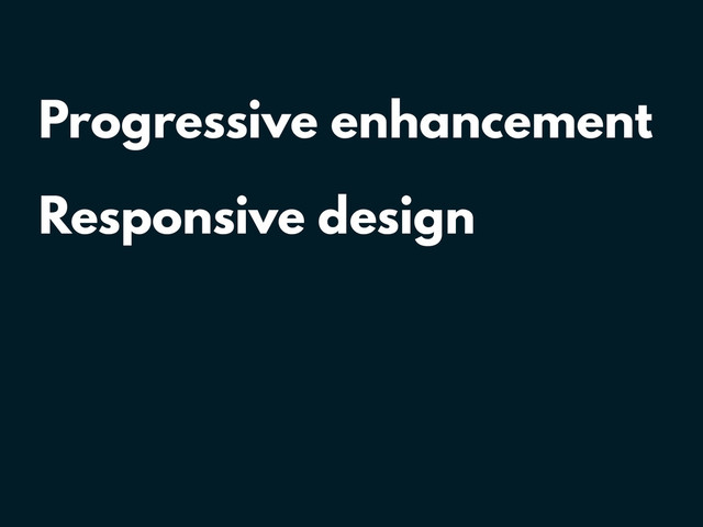 Progressive enhancement
Responsive design
