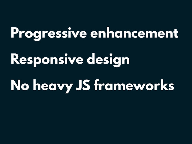 Progressive enhancement
Responsive design
No heavy JS frameworks

