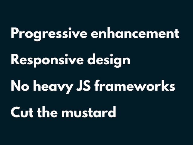 Progressive enhancement
Responsive design
No heavy JS frameworks
Cut the mustard
