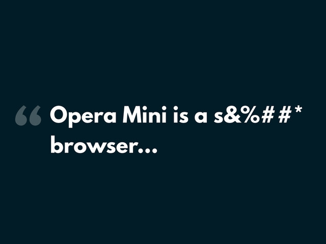 “Opera Mini is a s&%##*
browser…
