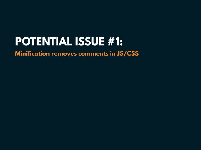 POTENTIAL ISSUE #1: 
Minification removes comments in JS/CSS

