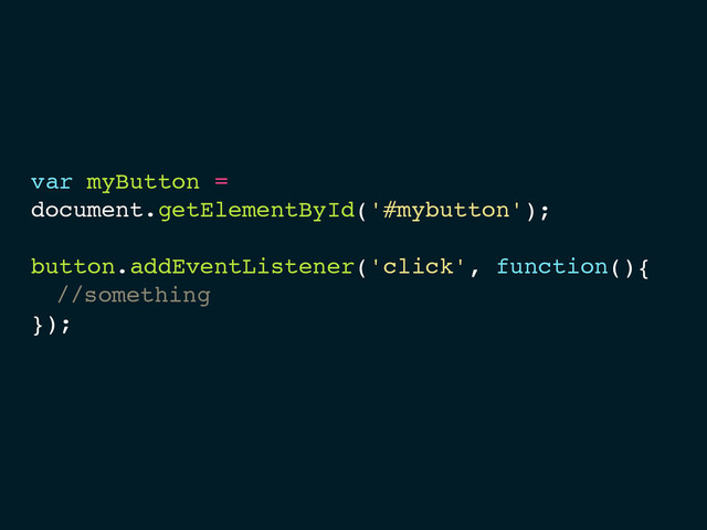 var myButton =
document.getElementById('#mybutton');
button.addEventListener('click', function(){
//something
});
