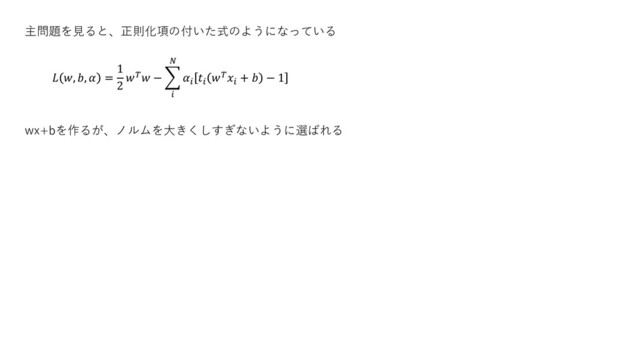 主問題を見ると、正則化項の付いた式のようになっている
 , ,  =
1
2
 − ෍





+  − 1
wx+bを作るが、ノルムを大きくしすぎないように選ばれる
