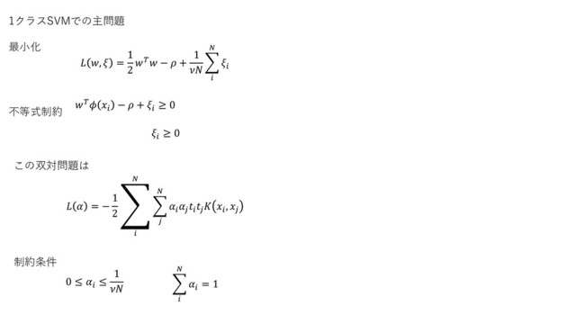 1クラスSVMでの主問題
最小化
不等式制約
 ,  =
1
2
 −  +
1

෍



 
−  + 
≥ 0

≥ 0
この双対問題は
  = −
1
2
ා


෍






 
, 
制約条件
0 ≤ 
≤
1
 ෍



= 1
