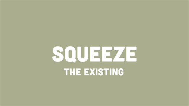 Squeeze
The existing

