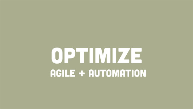 optimize
agile + automation
