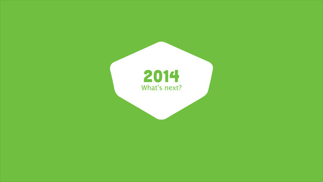 2014
What’s next?
