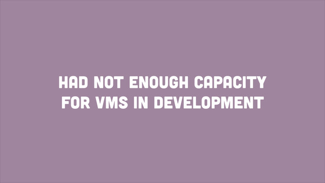 had not enough Capacity
for VMs in Development
