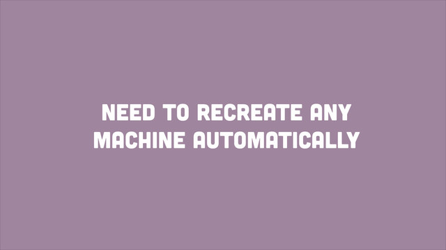 need to recreate any
Machine automatically
