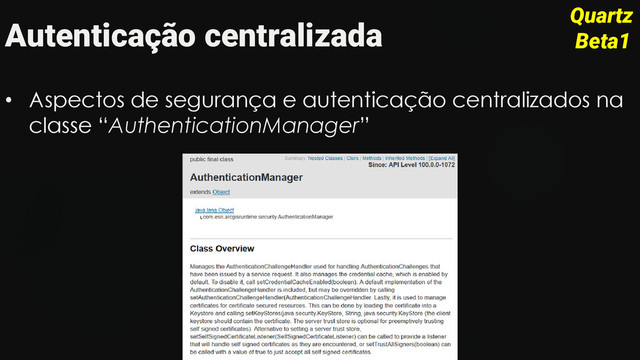 Autenticação centralizada
• Aspectos de segurança e autenticação centralizados na
classe “AuthenticationManager”
Quartz
Beta1
