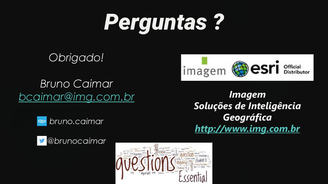 Perguntas ?
Obrigado!
Bruno Caimar
bcaimar@img.com.br
bruno.caimar
@brunocaimar
Imagem
Soluções de Inteligência
Geográfica
http://www.img.com.br
