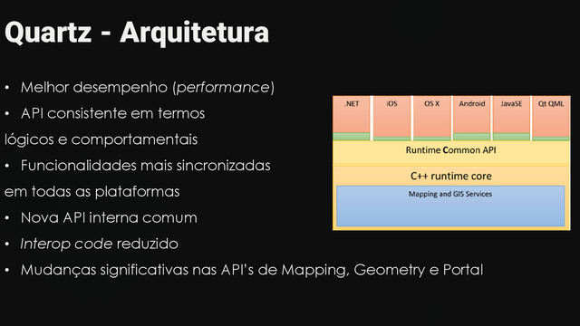 Quartz - Arquitetura
• Melhor desempenho (performance)
• API consistente em termos
lógicos e comportamentais
• Funcionalidades mais sincronizadas
em todas as plataformas
• Nova API interna comum
• Interop code reduzido
• Mudanças significativas nas API’s de Mapping, Geometry e Portal
