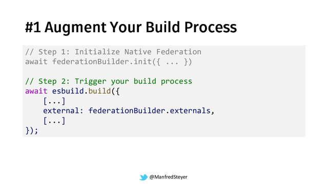 @ManfredSteyer
// Step 1: Initialize Native Federation
await federationBuilder.init({ ... })
// Step 2: Trigger your build process
await esbuild.build({
[...]
external: federationBuilder.externals,
[...]
});
