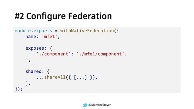 @ManfredSteyer
module.exports = withNativeFederation({
name: 'mfe1',
exposes: {
'./component': './mfe1/component',
},
shared: {
...shareAll({ [...] }),
},
});
