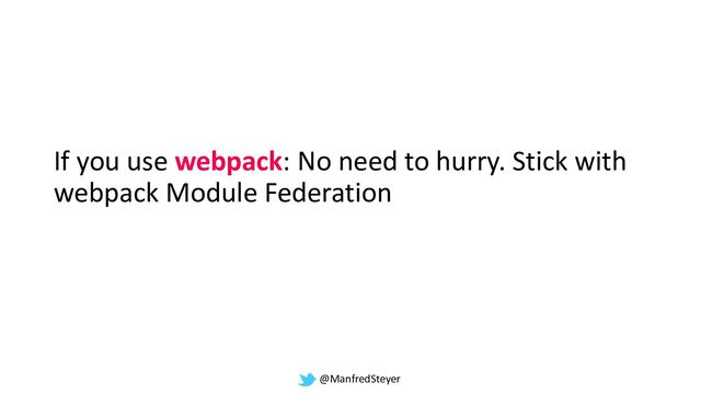 @ManfredSteyer
If you use webpack: No need to hurry. Stick with
webpack Module Federation

