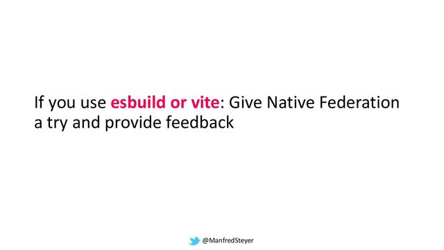 @ManfredSteyer
If you use esbuild or vite: Give Native Federation
a try and provide feedback
