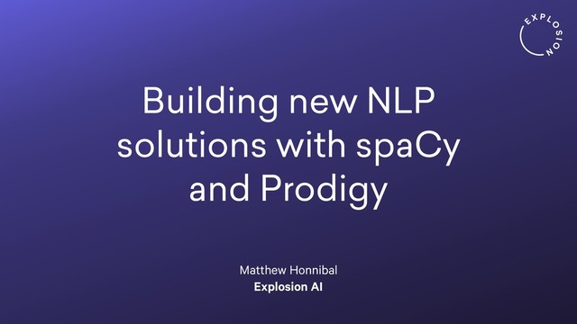 Building new NLP
solutions with spaCy
and Prodigy
Matthew Honnibal
Explosion AI
