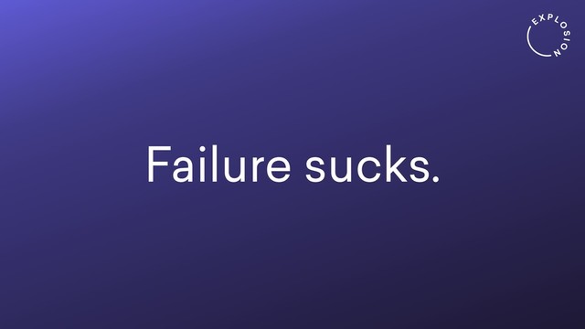 Failure sucks.
