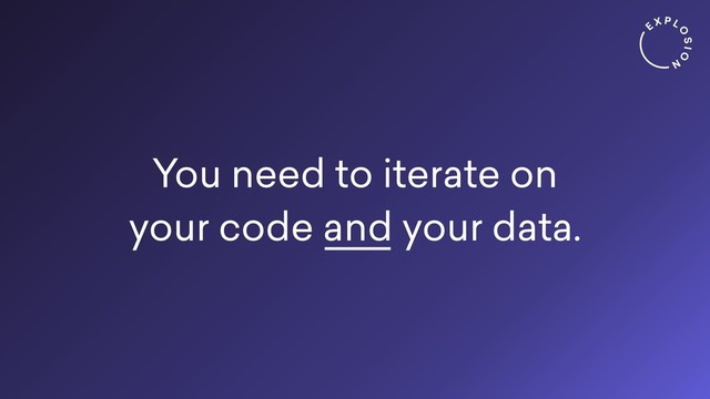 You need to iterate on
your code and your data.
