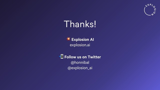 Thanks!
 Explosion AI 
explosion.ai
 Follow us on Twitter 
@honnibal 
@explosion_ai
