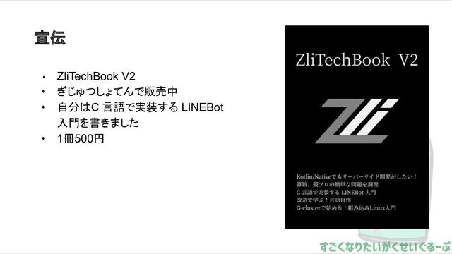 宣伝
• ZliTechBook V2
• ぎじゅつしょてんで販売中
• 自分はC 言語で実装する LINEBot
入門を書きました
• 1冊500円

