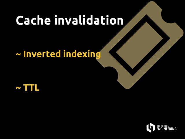 ~ Inverted indexing
~ TTL
Cache invalidation
