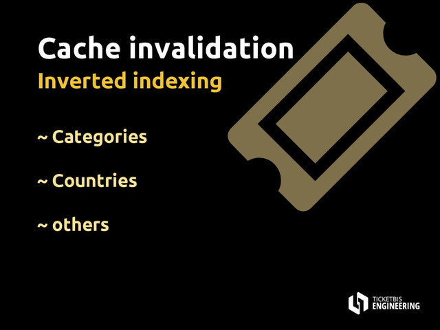 Cache invalidation
Inverted indexing
~ Categories
~ Countries
~ others
