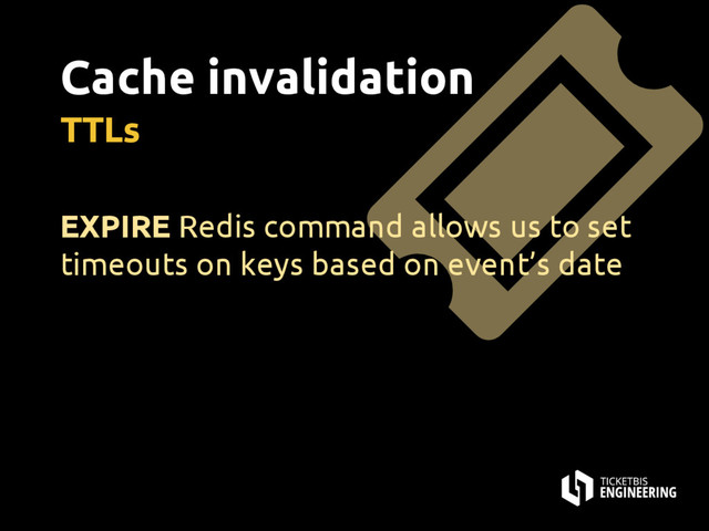 Cache invalidation
TTLs
EXPIRE Redis command allows us to set
timeouts on keys based on event’s date
