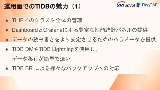 ● TiUPでのクラスタ全体の管理
● DashboardとGrafanaによる豊富な性能統計パネルの提供
● データの読み書きをより安定させるためのパラメータを提供
● TiDB DMやTiDB Lightningを使用し、
データ移行が簡単で速い
● TiDB BR による様々なバックアップへの対応
運用面でのTiDBの魅力（1）
