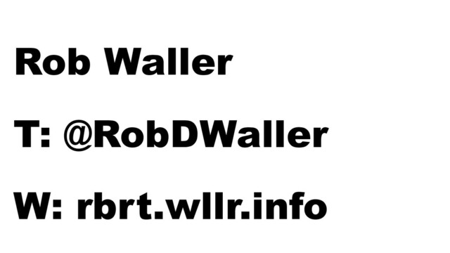 W: rbrt.wllr.info | T: @RobDWaller
Rob Waller
T: @RobDWaller
W: rbrt.wllr.info
