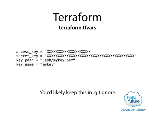Terraform
terraform.tfvars
access_key = "XXXXXXXXXXXXXXXXXXXX"
secret_key = "XXXXXXXXXXXXXXXXXXXXXXXXXXXXXXXXXXXXXXXX"
key_path = ".ssh/mykey.pem"
key_name = "mykey"
You’d likely keep this in .gitignore
DevOps Consultancy
