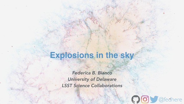 @fedhere
Federica B. Bianco
University of Delaware
LSST Science Collaborations
Explosions in the sky
