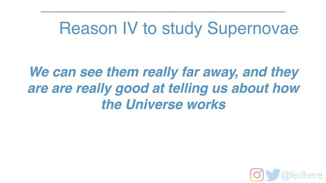 @fedhere
We can see them really far away, and they
are are really good at telling us about how
the Universe works
Reason IV to study Supernovae
