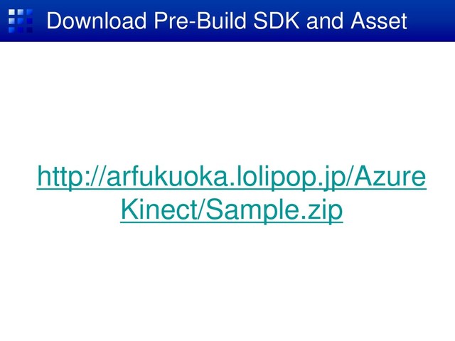 Download Pre-Build SDK and Asset
http://arfukuoka.lolipop.jp/Azure
Kinect/Sample.zip
