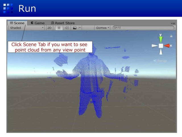 Run
Click Scene Tab if you want to see
point cloud from any view point
